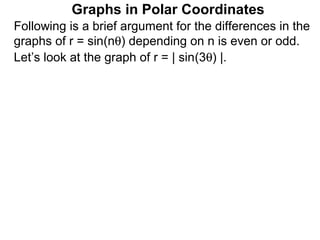 Graphs in Polar Coordinates
Following is a brief argument for the differences in the
graphs of r = sin(nθ) depending on n is even or odd.
Let’s look at the graph of r = | sin(3θ) |.
 