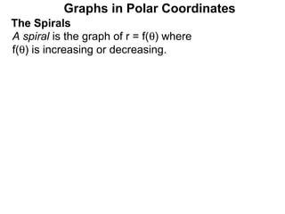 Graphs in Polar Coordinates
The Spirals
A spiral is the graph of r = f(θ) where
f(θ) is increasing or decreasing.
 