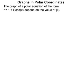 Graphs in Polar Coordinates
The graph of a polar equation of the form
r = 1 ± k*cos(θ) depend on the value of |k|.
 