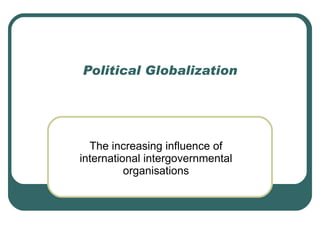 Political Globalization The increasing influence of international intergovernmental organisations 