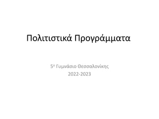 Πολιτιστικά Προγράμματα
5ο Γυμνάσιο Θεσσαλονίκης
2022-2023
 