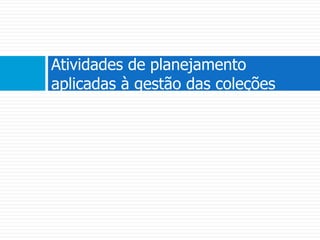 Atividades de planejamento aplicadas à gestão das coleções