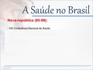 A Saúde no Brasil
  Nova-república (85-88):
                               -
  - VIII Conferência Nacional de Saúde
  - Conceito ampliado de saúde
  - Saúde direito de todos e dever do Estado
  - SUS
  - Participação popular
  - Orçamento social




ADSS
 