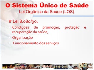 O Sistema Único de Saúde
        Lei Orgânica da Saúde (LOS)

   # Lei 8.080/90:
    Condições   de promoção,     proteção   e
     recuperação da saúde,
    Organização
    Funcionamento dos serviços




ADSS
 