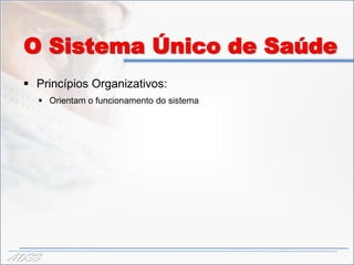 O Sistema Único de Saúde
   Princípios Organizativos:
     Orientam o funcionamento do sistema




ADSS
 