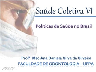 Saúde Coletiva VI
              Políticas de Saúde no Brasil


                        LIZA BARRETO VIEIRA
                        SAÚDE COLETIVA, 2007


       Profª Msc Ana Daniela Silva da Silveira

ADSS
 