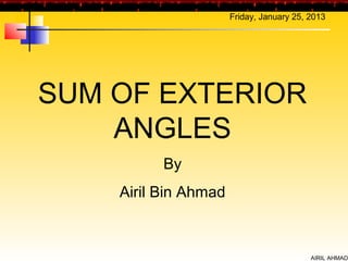 Friday, January 25, 2013




SUM OF EXTERIOR
    ANGLES
          By
    Airil Bin Ahmad



                                          AIRIL AHMAD
 