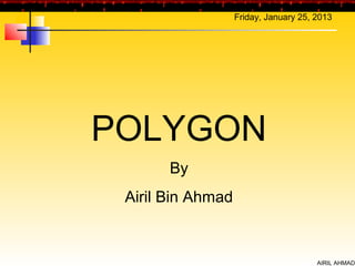 Friday, January 25, 2013




POLYGON
       By
 Airil Bin Ahmad


                                       AIRIL AHMAD
 