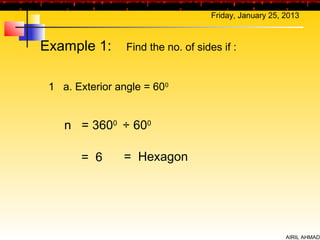 Friday, January 25, 2013



Example 1:       Find the no. of sides if :


 1 a. Exterior angle = 600


    n = 3600 ÷ 600

       = 6      = Hexagon




                                                         AIRIL AHMAD
 