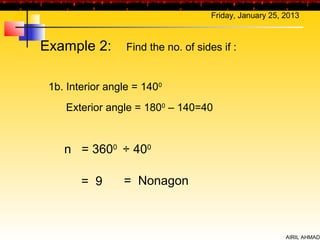 Friday, January 25, 2013



Example 2:        Find the no. of sides if :


 1b. Interior angle = 1400
    Exterior angle = 1800 – 140=40


    n = 3600 ÷ 400

        = 9      = Nonagon



                                                          AIRIL AHMAD
 