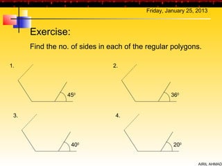 Friday, January 25, 2013



      Exercise:
      Find the no. of sides in each of the regular polygons.

1.                              2.




                 450                               360


 3.                              4.




                  400                               200


                                                              AIRIL AHMAD
 