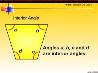 Friday, January 25, 2013




Interior Angle

a             b


                  Angles a, b, c and d
    d     c       are interior angles.


                                               AIRIL AHMAD
 