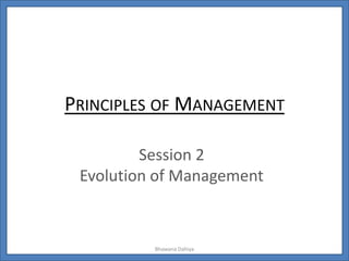 Principles of Management Session 2 Evolution of Management Bhawana Dahiya 