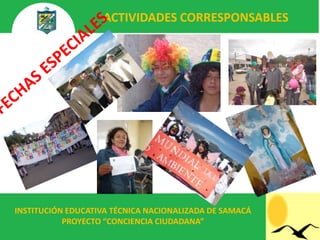 ACTIVIDADES CORRESPONSABLES




INSTITUCIÓN EDUCATIVA TÉCNICA NACIONALIZADA DE SAMACÁ
           PROYECTO “CONCIENCIA CIUDADANA”
 