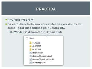  Pk0 VoidProgram
 En este directorio son accesibles las versiones del
compilador disponibles en nuestro OS.
 C:WindowsMicrosoft.NETFramework
PRACTICA
 
