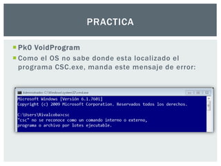  Pk0 VoidProgram
 Como el OS no sabe donde esta localizado el
programa CSC.exe, manda este mensaje de error:
PRACTICA
 