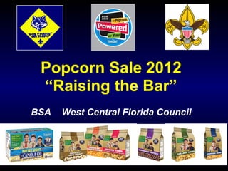 Popcorn Sale 2012
 “Raising the Bar”
BSA   West Central Florida Council
 