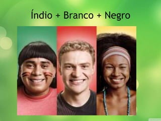Índio + Branco + Negro
 