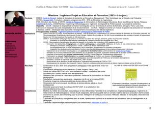Portfolio de Philippe-Didier GAUTHIER : http://www.phd-gauthier.net                                 Document mis à jour le : 1 janvier 2011



                                                Missions : Ingénieur Projet en Education et Formation (1993 – à ce jour)
                  Contexte       IDCE®, Ecole du Conseil. Institut de formation et recherche en Conseil en Management. Titre Homologué par le Ministère de l’Industrie.
                                 CERCA, Groupe ESA, Formation à distance, programmes BTA – BTS du Ministère de l’agriculture.
                                 EMN, Direction des Etudes et CRITE, Centre de Ressources et d’Innovation en Technologies Éducatives, École des Mines de Nantes, Réseaux
                                 CREATIVE et UVPL. CNAM-Nantes. Coachning méthodologique en Ingénierie de dispositif de FOAD associé à un projet de recherche.
Seconde partie:                  Objectifs : IDCE® : Déployer le dispositif de formation homologuée sur tout le territoire (4 centres de formation à Angers, Paris, Lyon, Albi-
                                 Carmaux) en réduisant les coûts d’exploitation et de fonctionnement. CERCA : Rédiger et animer un module de gestion de production en formation
                                 à distance. CRITE : développer des dispositifs d’enseignement innovants pour les élèves ingénieurs.
                                 Principal métier mobilisé : Ingénierie et Scénarisation pédagogique présentielle et FOAD
Seconde partie:   Réalisations       -   DIRECTION DES ETUDES, Ecole des Mines de Nantes : Chef de projet pour l’organisation d’un colloque national du Ministère de l’Education nationale, sur
                                         l’Accompagnement Scientifique et technique à l’Ecole Primaire. Gestion d’un Budget de 150 000 Euros consolidés et des comités et conseil (60 personnes),
                                         Gestion de 135 intervenants et d'un public de 400 personnes.
                                     -   CERCA : Scénarisation pédagogie des contenus en fonction du cahier des charges, domaine gestion de production horticole
                                              o     Animation du module dans les sessions présentiels et à distance (environ 400 étudiants sur 8 ans)
  Missions                           -   IDCE® : Reconception et amélioration annuelle du dispositif de formation des consultants (250 stagiaires sur 5 ans):
Contrats                                 -    Conception des scénarios pédagogiques avec ateliers pédagogiques coopératifs à distance et études de cas collaboratives à distance.
Publications                                  -    Pilotage du processus pédagogique sur 3 axes . Gestion du réseau informatique local
Contributions                                 -    Accompagnement par un livret pédagogique 100% transparent, simplification du processus d’évaluation
                                              -    Adaptation des évaluations trimestrielles en fonction des objectifs pédagogiques et des projets professionnels individuels.
Formations                               -    Déploiement de la formation homologuée sur une plate-forme de télé-formation, administration de la plate-forme Plei@d.
Veille                                   -    Animation d’un Forum professionnel (450 membres) sur les activités de Conseil, publication bimensuelle de la Lettre GENIECONSEIL®.
Compétences                              -    Expertise et participation aux projets institutionnels (AFNOR, Conseil Régional, Etablissements partenaires, !)
Méthodologies                            -    Participation au conseil d’administration, au conseil scientifique de l’Institut, aux dossiers d’homologation.
                                    -CRITE : Conduire de projets TICE FOAD et ingénierie pédagogique pour des dispositifs de FOAD pour la formation des ingénieurs.
                                         -    Animation, conduite et ingénierie des projets UVPL, UNIT et GEM
                                         -    Renforcement de la démarche qualité appliquée à l’ingénierie des dispositifs de FOAD et TICE
                                         -    Développement et animation d’un dispositif d’aide à l’insertion professionnelle des doctorants et élèves ingénieurs basée sur les ePortfolio
                  Résultats          -   Amélioration de 20 à 30% de la progression pédagogique des apprenants, mais non               Le public du colloque ASTEP 2007 et son Comité
                                         homogène.
                                     -   Coordination pédagogique simultanée sur 3 sites (Angers, Paris, Lyon)
                                     -   Grâce aux travaux en FOAD ou « auto-formation tutorée », diminution des coûts
                                         connexes pour l’institut comme pour les apprenants
                                     -   Validation des rythmes de l’alternance présentiel –distanciel et optimisation de l’équipe
                                         pédagogique
                                     -   Satisfaction marquée des apprenants / stagiaires à la fin de la formation(IDCE)
                                     -   Excellente Image de professionnalité des anciens élèves.(IDCE)
                                     -   Dynamisme de la communauté des élèves et anciens élèves grâce au forum                     d'Orientation Scientifique, composé d'Académiciens, de
                                         professionnel.                                                                              responsables ministériels et d'experts scientifiques ont
                                     -   Réussite quasi sans faute du colloque ASTEP 2007, à la satisfaction des                               applaudi l'organisation du colloque
                                         commanditaires et du public.
                  Compétences        -   Maîtrise du métier de consultant, des pratiques et des référentiels d’activités et de compétences. Ingénierie pédagogique, ingénierie de
                                         l’intervention et méthodologies du conseil (Audit, diagnostic, démarche qualité dans le conseil, maîtrise de la co-production client/ conseil,
                                         économie du conseil, benchmarking pour le conseil, intelligence et veille pour le conseil, méthodes d’études et d’enquêtes, résolutions de
                                         problème, etc..)
                                     -   Capacités de conduite du changement dans la durée, l’amélioration continue et la recherche de l’excellence dans le management et la
                                         pédagogie
                                     -   Capacités d’apprentissage méthodologique (voir ressources « Méthodes et outils »)


                                                                                                                                                                                              12
 
