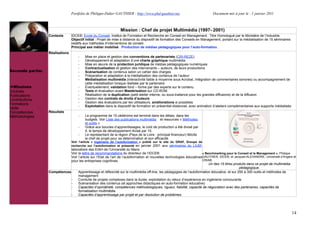 Portfolio de Philippe-Didier GAUTHIER : http://www.phd-gauthier.net                          Document mis à jour le : 1 janvier 2011



                                                                  Mission : Chef de projet Multimédia (1997- 2001)
                  Contexte       IDCE®, Ecole du Conseil. Institut de Formation et Recherche en Conseil en Management. Titre Homologué par le Ministère de l’Industrie.
                                 Objectif initial : Projet de mise à distance du dispositif de formation des Conseils en Management, portant sur la médiatisation de 15 séminaires
                                 relatifs aux méthodes d’interventions de conseil.
                                 Principal axe métier mobilisé : Production de médias pédagogiques pour l’auto-formation.
Seconde partie:
                  Réalisations
                                     -    Mise en place et gestion des conventions de partenariats (CRI-REZE)
                                     -    Développement et adaptation d’une charte graphique multimédia
                                     -    Mise en œuvre de la protection juridique de médias pédagogiques numériques
                                     -    Contractualisation et gestion des intervenants – auteurs, de leurs productions
Seconde partie:                      -    Scénarisation de contenus selon un cahier des charges
                                     -    Préparation et adaptation à la médiatisation des contenus de l’auteur
                                     -    Médiatisation multimédia (interactivité faible à moyenne sous Acrobat, intégration de commentaires sonores) ou accompagnement de
                                          cette médiatisation lorsque réalisée par le partenaire
  Missions                           -    Éventuellement, validation fond – forme par des experts sur le contenu
Contrats                             -    Tests et évaluation avant Mastérisation sur CD-ROM
Publications                         -    Réalisation de la duplication (petit atelier interne, ou sous-traitance pour les grandes diffusions) et de la diffusion
Contributions                        -    Gestion des contrats de droits d’auteurs
                                     -    Gestion des évaluations par les utilisateurs, améliorations si possibles
Formations
                                     -    Exploitation dans le dispositif de formation en présentiel-distanciel, avec animation d’ateliers complémentaires aux supports médiatisés
Veille
Compétences       Résultats
Méthodologies                        -    Le programme de 15 cédéroms est terminé dans les délais, dans les
                                          budgets. Voir Liste des publications multimédia et resources « Méthodes
                                          et outils »
                                     -    Grâce aux boucles d’apprentissages, le coût de production a été divisé par
                                          4, le temps de développement divisé par 10.
                                     -    Le représentant de la région (Pays de la Loire : principal financeur) félicite
                                          le chef de projet pour sa détermination et son efficacité.
                                 Voir l’article « Ingénierie de l’autoformation » publié sur le site du GRAF, Groupe de
                                 recherche sur l’autoformation et présenté en janvier 2001 aux séminaires du LIUM,
                              laboratoire des EIAH de l’Université du Mans
                              Voir la lettre de recommandations du directeur de l’IDCE®                                 « Benchmarking pour le Conseil et le Management », Philippe
                              Voir l’article sur l’Etat de l’art de l’autoformation et nouvelles technologies éducativesGAUTHIER, IDCE®, et Jacques ALEXANDRE, Université d’Angers et
                              pour les entreprises cognitives.                                                          CRIA®.
                                                                                                                            Un des 15 titres produits dans ce projet de multimédia
                                                                                                                                                 pédagogique.
                  Compétences -    Apprentissage et réflexivité sur le multimédia off-line, les pédagogies de l’autoformation éducative, et sur 250 à 300 outils et méthodes de
                                   management
                              -    Conduite de projets complexes dans la durée, exploitation du retour d’expérience en ingénierie concourante
                              -    Scénarisation des contenus (et approches didactiques en auto-formation éducative)
                              -    Capacités d’opiniâtreté, compétences méthodologiques, rigueur, fiabilité, capacité de négociation avec des partenaires, capacités de
                                   formalisation multimédia.
                              -    Capacités d’apprentissage par projet et par résolution de problèmes.




                                                                                                                                                                                     14
 
