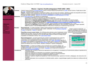 Portfolio de Philippe-Didier GAUTHIER : http://www.phd-gauthier.net                               Document mis à jour le : 1 janvier 2011



                                                         Mission : Ingénieur Qualité pédagogique FOAD (2002 - 2003)
                  Contextes      CAVUM, Campus Virtuel de l’Université du Mans, devenu le Pôle de Ressources Numériques du SCIRN, Service Commun. Projets dans le cadre
                                 de l’UVPL, Université Virtuelle en Pays de la Loire.
                                 Objectif : Professionnaliser et déployer une démarche qualité, au sein du service de conception, réalisation et gestion des dispositifs de formation
                                 ouverte et à distance, et de développement des ressources pédagogiques numériques, de l’Université du MANS.
Seconde partie:                  Principal axe métier mobilisé : Ingénierie de formation, pédagogique, et qualité appliquée à la FOAD
                  Réalisations Voir le projet d’intervention, ses objectifs et sa méthodologie.
                                         Conception et adaptation de l’intervention aux besoins et ressources.
                                         Mise en place d’un comité de pilotage stratégique sur la FOAD, pour la durée du projet (environ 1 an)
Seconde partie:                          Réalisation d’un diagnostic politique et stratégique, puis mis en place d’un plan d’amélioration sur 4 axes de progrès.
                                         Mise en place d’une organisation managériale, orientée qualité, par processus, et du système de pilotage (Indicateurs).
                                         Modélisation et déploiement opérationnel de l’ingénierie pédagogique et technologique des dispositifs de formation FOAD.
                                         Mise en place des plans de communication, formation, veille et innovation technique et pédagogique TICE – FOAD.
  Missions                               Élaboration des référentiels Emplois-Compétences, guides méthodologiques, outils d’évaluation (collaborateurs, projets, dispositifs).
Contrats                                 Audit d’évaluation EFQM du Campus Virtuel par le Mouvement Français pour la Qualité des Pays de la Loire.
Publications
Contributions     Résultats      Phase Diagnostic : le comité de pilotage a validé la grande pertinence du diagnostic, de même que le
Formations                       scénario de solutions et les propositions du plan d’action / amélioration. Voir la synthèse du diagnostic,        Extrait du rapport de diagnostic : Le
                                 le rapport de diagnostic, l’exposé du diagnostic.                                                              diagnostic pédagogique des dispositifs de
Veille
                                                                                                                                                FOAD a permis, entre autres, de mettre en
Compétences                      Phase Mise en œuvre du plan d’action : 90 à 95%des actions prévues au plan d’amélioration ont été              évidence des forces et points améliorables
Méthodologies                    réalisées dans les délais. Près de 300 critères permettent de vérifier et valider la qualité des dispositifs              de leur scénarisation
                                 FOAD et des ressources numériques, tout au long des projets, depuis les cahiers de charges jusqu'à
                                 l’exploitation et l’amélioration continue. Voir le plan d’action réalisé.

                                 Phase développement : une étude approfondie des conditions de développement de l’usage des
                                 TICE et de la FOAD à l’université, portant sur 300 personnes, a permis de mieux cerner la
                                 problématique de ce développement et de ses leviers d’action. Voir l’étude, sa synthèse page 82, ou
                                 son exposé sur les stratégies de développement FOAD. Consulter aussi le référentiel de compétences
                                 des métiers TICE/FOAD, ou un modèle de Tableau de bord pour piloter un service en FOAD. Différents
                                 guides sont élaborés (pour le futur étudiant, l’étudiant, l’enseignant, l’ingénieur pédagogique).

                              Phase Evaluation : La mission est validée en revue de direction par le comité de pilotage. Une
                              évaluation EFQM a permis de situer le CAVUM dans les niveaux d’excellence organisationnelle selon
                              ce référentiel Européen. Voir le journal de la mission, l’évaluation de la mission par le directeur du
                              Service et sa lettre de recommandations.
                  Compétences      -   Applications des concepts et théories des organisations et du management. Connaissance du fonctionnement politique et opérationnel de
                                       l’Université publique.
                                   -   Maîtrise de l’ingénierie de l’intervention en co-production Conseil-Equipe-Dirigeants
                                   -   Maîtrise des ingénieries de formation et pédagogiques adaptées en contexte universitaire.
                                   -   Maîtrise de la qualité en enseignement supérieur et contexte universitaire.
                                   -   Maîtrise de l’ingénierie intégrée des Dispositifs de FOAD (Conduite de projet, Ingénierie de formation, pédagogique, des ressources et de
                                       la qualité )
                                   -   Capacité d’optimisation de la co-production en maîtrisant position, posture, co-apprentissage et gestion des relations de confiance entre les
                                       partenaires.


                                                                                                                                                                                       15
 