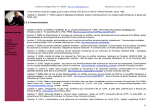 Portfolio de Philippe-Didier GAUTHIER : http://www.phd-gauthier.net                   Document mis à jour le : 1 janvier 2011

                      d’une commune rurale des Vosges, pour le bureau d’étude, ATELIER DE CONCEPTION PAYSAGERE, Epinal, 1988.
                  •   Gauthier, P., Waechter, P. (1988). Logiciel de Statistiques forestières, dossier de développement d’un progiciel expérimental pour la gestion des
                      forêts, Lyon.


                  2.3.2 Communications
Seconde partie:

                  •   Gauthier, P. (2010). Du Portfolio à l’entreprise de soi. Journées d’échanges de l’OPPE, Observatoire des pratiques pédagogiques à
Seconde partie:       l’entrepreneuriat, 9 - 10 décembre 2010, APCE, PARIS, http://www.apce.com/pid10897/journees-2010.html
                  •   Gauthier, P. (2009). La réflexivité dans le processus de construction du portfolio. Journée d’échanges de bonnes pratiques et de réflexion autour
                      de la pédagogie de l’accompagnement au e-portfolio. Ecole des Mines de Nantes.
Missions          •   Gauthier, P. (2009) Auto-évaluer ses compétences pour construire son portfolio de développement professionnel ? Communication en Ateliers
Contrats              lors du colloque ADMEE 2009. Université Catholique de Louvain, http://www.uclouvain.be/admee09.
  Publications
Contributions     •   Gauthier, P. (2008). Du praticien réflexif au praticien chercheur : quelle transformation identitaire ? Communication lors du colloque scientifique
Formations            "Du doctorant au chercheur en éducation : Odyssée de l'objet de recherche", 7 novembre 2008, Université Catholique de l'Ouest, Angers.
Veille            -   Gauthier, P. (2008).Le portfolio numérique comme démarche d'entreprise de soi. Séminaire de Formation UDESCA 2008 : Développer
Compétences           l'entrepreneuriat. Octobre 2008, Université Catholique de Paris.
Méthodologies
                  -   Gauthier, P. (2008). Intérêts et limites d'un dispositif de FOAD pour le portfolio numérique. Séminaire de Formation UDESCA 2008 : La
                      formation ouverte et à distance en enseignement supérieur : défis et enjeux pour les Universités Catholiques. 23, 24 et 25 octobre 2008,
                      Université Catholique de Toulouse.
                  -   Gauthier, P. (2008). Usages du portfolio : se construire une identité professionnelle numérique au service de son employabilité. Communication
                      lors du colloque Eportfolio Montréal 2008. Site de la conférence : http://events.eife-l.org/eportfolio_montreal. université Concordia, Montréal.
                  -   Gauthier, P., Cohard, A. (2008). Quels usages du eportfolio en recrutement et en ressources humaines, Communication lors du colloque
                      Eportfolio Montréal 2008. Site de la conférence : http://events.eife-l.org/eportfolio_montreal. Université Concordia, Montréal.
                  -   Gauthier, P. (2008). Bilan de trois années d'expérimentation du portfolio numérique. Journée d'étude de l'UCO du 7 mars 2008. Développer la
                      professionnalisation, un enjeu stratégique pour l'UCO : http://www.uco.fr/divers/je20080307/. Sous la direction de Benoît Raveleau. Université
                      Catholique de l'Ouest, Angers.
                  -   Gauthier, P. (2006). Mise en œuvre expérimentale du ePortfolio dans une filière universitaire en science humaines, Philippe-Didier GAUTHIER,
                      Benôit RAVELEAU, Gérard THEBAULT, Université catholique de l’OUEST, Avril 2006, Présentation au colloque ePortfolioquebec 2006,
                      www.eportfolioquebec2006.org, Québec, Canada.
                  -   Gauthier, P. (2004). Cartographies d’Outils TICE, conférence pour l’Université d’été de l’UVPL, 9 juillet 2004, présenté pour le Réseau des
                      Ecoles de Mines. www.uvpl.org. Université du Mans.
                  -   Gauthier, P. (2003). Démarche Qualité du Campus Virtuel, conférence – Atelier de l’UVPL, Université d’été de l’UVPL, 10 juillet 2003, co-
                      présenté avec Mr Guillaume HU, directeur du Campus Virtuel. Université d'Angers.
                  -   Gauthier, P. (2001). L’administration d’une plate-forme de e-formation, Web-Conférence sur Canal EIFEL, relatant l’expérience IDCE® /


                                                                                                                                                                      35
 