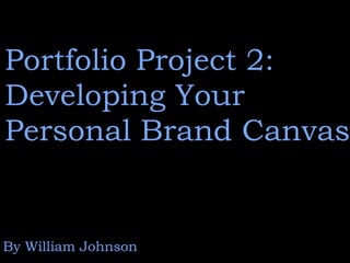 Portfolio Project 2:
Developing Your
Personal Brand Canvas
By William Johnson
 