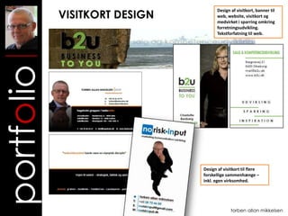 VISITKORT DESIGN
                                      Design af visitkort, banner til
                                      web, website, visitkort og
                                      medvirket i sparring omkring
                                      forretningsudvikling.
portfolio                             Tekstforfatning til web.




                               Design af visitkort til flere
                               forskellige sammenhænge –
                               inkl. egen virksomhed.




                                             torben allan mikkelsen
 