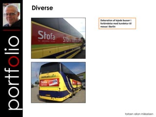 Diverse
                      Dekoration af lejede busser i
                      forbindelse med kundetur til
                      messe i Berlin
portfolio




                                            torben allan mikkelsen
 