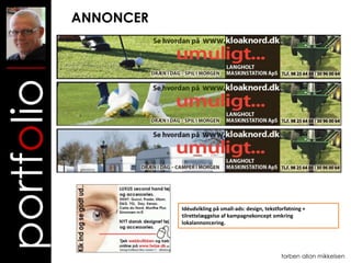 ANNONCER
portfolio


                       Idéudvikling på small-ads: design, tekstforfatning +
                       tilrettelæggelse af kampagnekoncept omkring
                       lokalannoncering.




                                                                torben allan mikkelsen
 