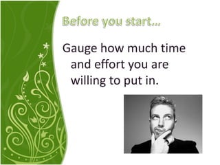 Gauge how much time
and effort you are
willing to put in.
 