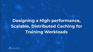 Designing a High-performance,
Scalable, Distributed Caching for
Training Workloads
 