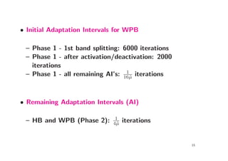• Initial Adaptation Intervals for WPB

 – Phase 1 - 1st band splitting: 6000 iterations
 – Phase 1 - after activation/deactivation: 2000
   iterations
                                  1
 – Phase 1 - all remaining AI’s: 16˜ iterations
                                   µ




• Remaining Adaptation Intervals (AI)

                              1
 – HB and WPB (Phase 2):     4˜
                              µ   iterations


                                                   15
 