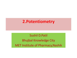 2.Potentiometry
Sushil D.Patil
Bhujbal Knowledge City
MET Institute of Pharmacy,Nashik
 