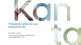 Potilastiedon arkisto ja suun
terveydenhuolto
25.4.2019 Helsinki
Suun terveydenhuollon toimintamallit ja
toimenpideluokitus, THL
 