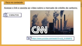 2024_EM_V1
Foco no conteúdo
Acesse o link e assista ao vídeo sobre o mercado de crédito de carbono.
5 MINUTOS
https://www.youtube.com/watch?v=p3j_4-WA8FQ
 