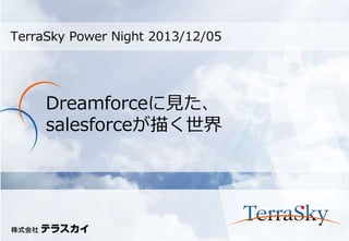 TerraSky Power Night 2013/12/05

Dreamforceに見た、
salesforceが描く世界

 