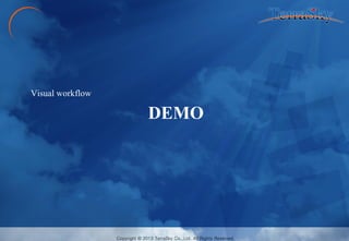 Copyright © 2013 TerraSky Co.,Ltd. All Rights Reserved. 
Copyright © 2013 TerraSky Co.,Ltd. All Rights Reserved. 
DEMO 
Visual workflow  