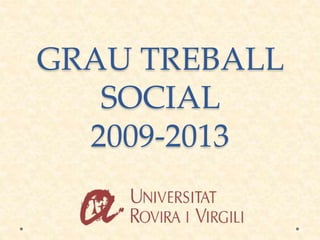 GRAU TREBALL
SOCIAL
2009-2013
 
