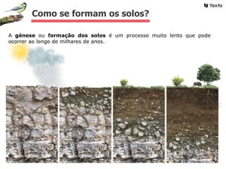 A génese ou formação dos solos é um processo muito lento que pode
ocorrer ao longo de milhares de anos.
Como se formam os solos?
 