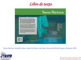 Centro de Estudios de Energía -all
Libro de texto
Tierras eléctricas, Armando Llamas, Jorge de los Reyes, Jesús Baez, Innovación Editorial Lagares, Monterrey, 2005.
 