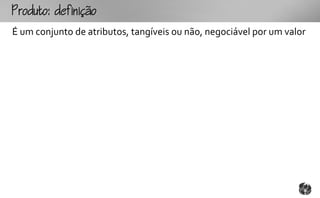 outo:fo
É um conjunto de atributos, tangíveis ou não, negociável por um valor
 