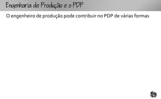 gouoo
O engenheiro de produção pode contribuir no PDP de várias formas
 