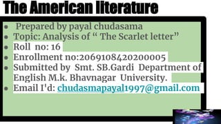 The American literature
● Prepared by payal chudasama
● Topic: Analysis of “ The Scarlet letter”
● Roll no: 16
● Enrollmen...