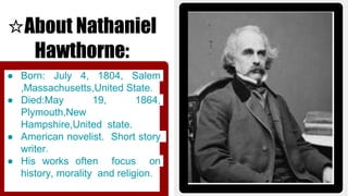 ☆About Nathaniel
Hawthorne:
● Born: July 4, 1804, Salem
,Massachusetts,United State.
● Died:May 19, 1864,
Plymouth,New
Ham...
