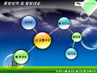 LOGO마법의 양탄
자
탐방지역 및 탐방대상
경제성경제성
신 교통수단신 교통수단
편리성편리성
정시성정시성
親 인간성親 인간성
親 환경성親 환경성
녹색도시를 달리는 親 인간형 교통수단
 