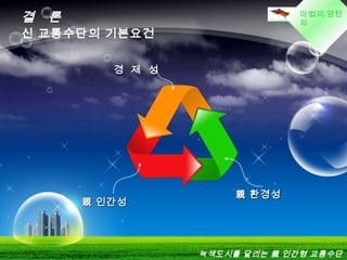 LOGO마법의 양탄
자
결 론
親 환경성親 환경성
親 인간성親 인간성
경 제 성경 제 성
녹색도시를 달리는 親 인간형 교통수단
신 교통수단의 기본요건
 