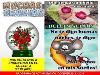 PROGRAMA DE ACTUALIZACIÓN DOCENTE 2014 - 2015
NOS VOLVEMOS A
ENCONTRAR EN EL
TALLER 3
(11 de julio)
 