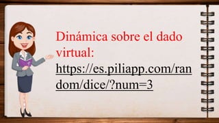 Dinámica sobre el dado
virtual:
https://es.piliapp.com/ran
dom/dice/?num=3
 