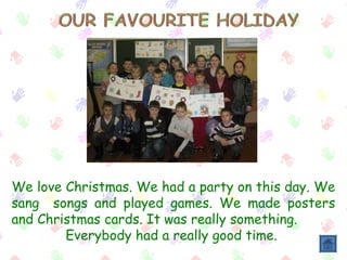 We love Christmas. We had a party on this day. We
sang songs and played games. We made posters
and Christmas cards. It was really something.
Everybody had a really good time.
 